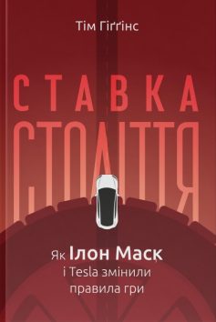 «Ставка століття. Як Ілон Маск і Tesla змінили правила гри» Тім Гіґґінс