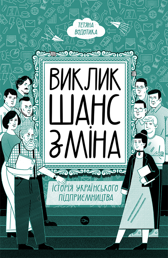 «Виклик, шанс, зміна. Історія українського підприємництва» Тетяна Водотика